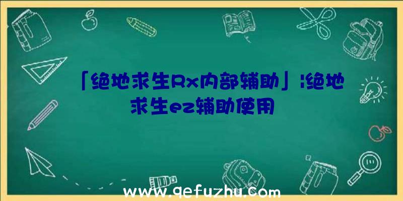 「绝地求生Rx内部辅助」|绝地求生ez辅助使用